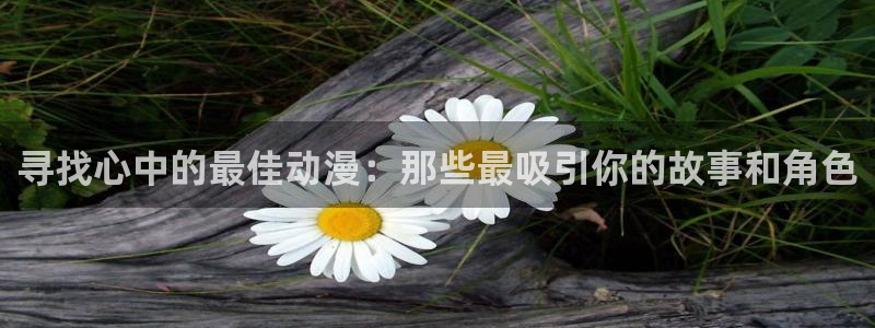 omofun动漫王国：寻找心中的最佳动漫：那些最吸引你的故事和角色