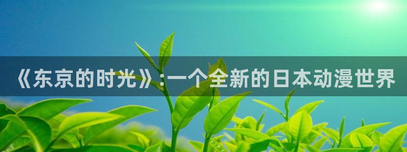 omofun专注动漫官网入口：《东京的时光》:一个全新的日本动漫世界