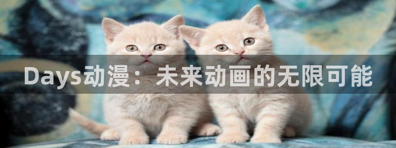 omofun动漫在线观看看：Days动漫：未来动画的无限可能