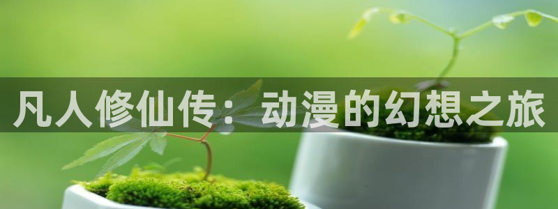 omofun动漫怎么下载：凡人修仙传：动漫的幻想之旅