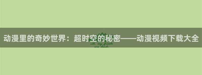 omofun专注动漫的网站：动漫里的奇妙世界：超时空的秘密——动漫视频下载大全